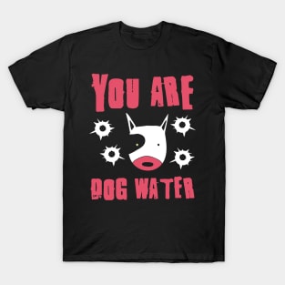 you are dog water 8.0 T-Shirt